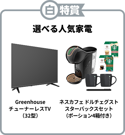 白特賞 選べる人気家電 GreenhouseチューナーレスTV （32型） ネスカフェ ドルチェグストスターバックスセット（ポーション4箱付き）